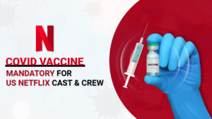 Netflix US making Covid Vaccine Mandatory for Cast and Crew Members
