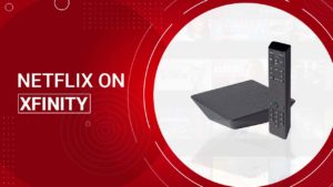 Netflix not working on Xfinity – Quick Fixes
