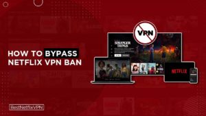 What is Netflix VPN Ban and How to Bypass it in 2022?