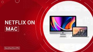 How to Watch Netflix on Mac in March 2022 – Step by Step Guide