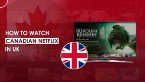 How to Watch Canadian Netflix in UK [Updated 2022]