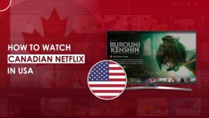 How to Watch Canadian Netflix in USA [Easy Guide 2022]